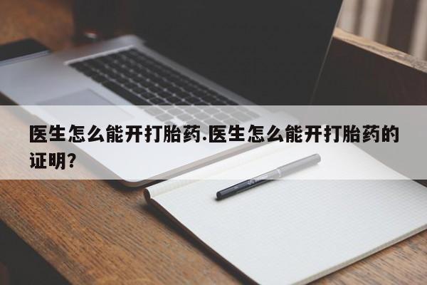 卖打胎药的医生微信号医生怎么能开打胎药.医生怎么能开打胎药的证明?