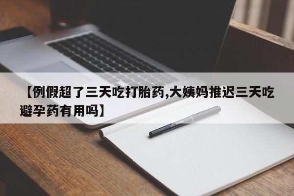 卖打胎药的医生微信号【例假超了三天吃打胎药,大姨妈推迟三天吃避孕药有用吗】