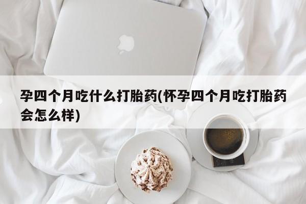 卖打胎药的医生微信号孕四个月吃什么打胎药(怀孕四个月吃打胎药会怎么样)