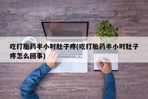 卖打胎药的医生微信号吃打胎药半小时肚子疼(吃打胎药半小时肚子疼怎么回事)