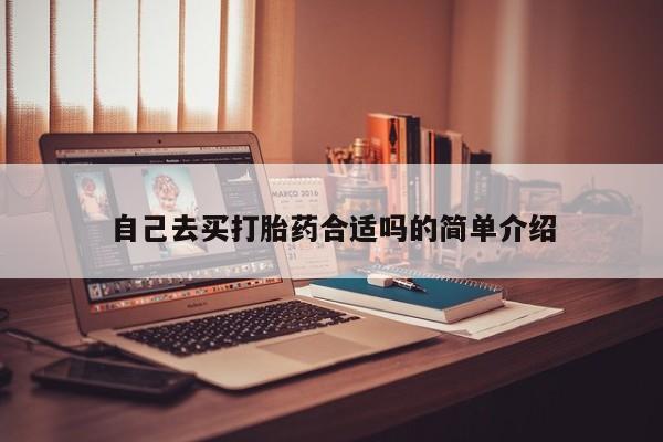 卖打胎药的医生微信号自己去买打胎药合适吗的简单介绍