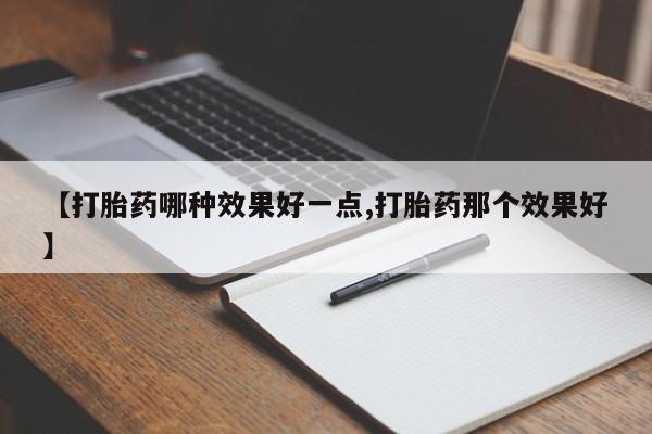 卖打胎药的医生微信号【打胎药哪种效果好一点,打胎药那个效果好】