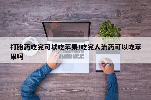 卖打胎药的医生微信号打胎药吃完可以吃苹果/吃完人流药可以吃苹果吗