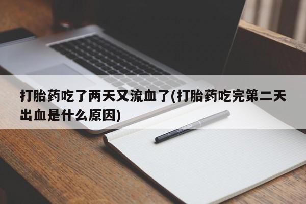 卖打胎药的医生微信号打胎药吃了两天又流血了(打胎药吃完第二天出血是什么原因)