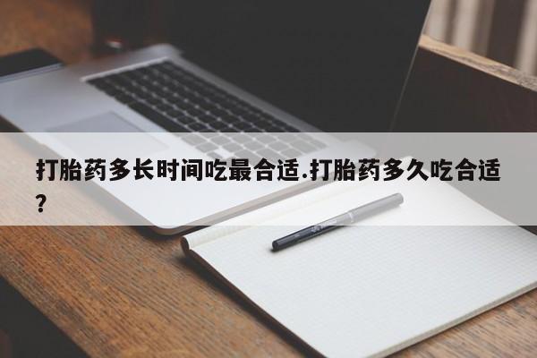 卖打胎药的医生微信号打胎药多长时间吃最合适.打胎药多久吃合适？