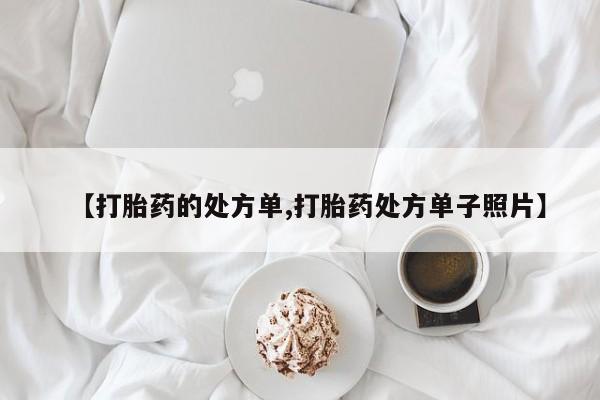 卖打胎药的医生微信号【打胎药的处方单,打胎药处方单子照片】