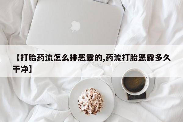 卖打胎药的医生微信号【打胎药流怎么排恶露的,药流打胎恶露多久干净】