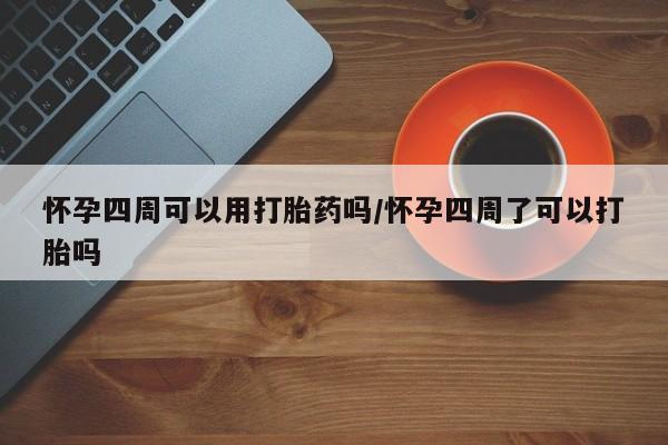 卖打胎药的医生微信号怀孕四周可以用打胎药吗/怀孕四周了可以打胎吗