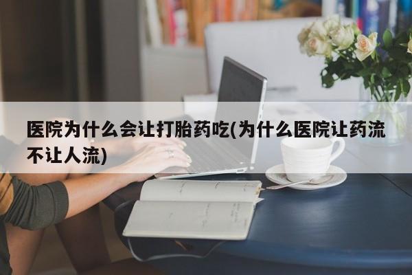 卖打胎药的医生微信号医院为什么会让打胎药吃(为什么医院让药流不让人流)
