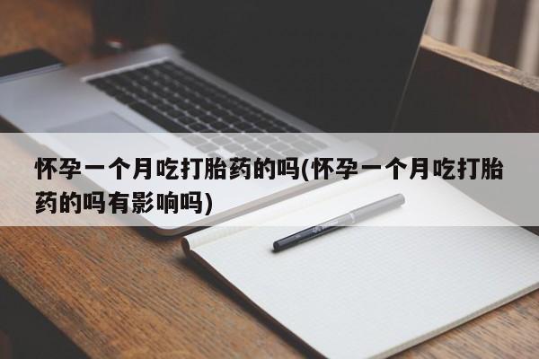 卖打胎药的医生微信号怀孕一个月吃打胎药的吗(怀孕一个月吃打胎药的吗有影响吗)