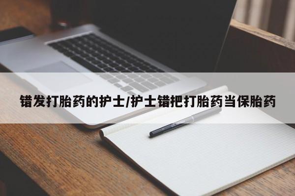 卖打胎药的医生微信号错发打胎药的护士/护士错把打胎药当保胎药