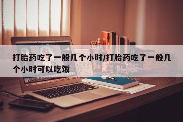 卖打胎药的医生微信号打胎药吃了一般几个小时/打胎药吃了一般几个小时可以吃饭