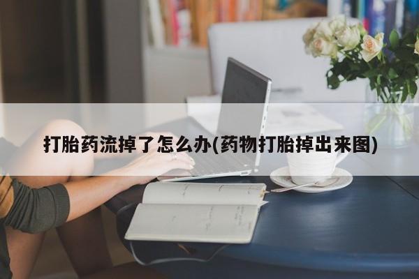卖打胎药的医生微信号打胎药流掉了怎么办(药物打胎掉出来图)