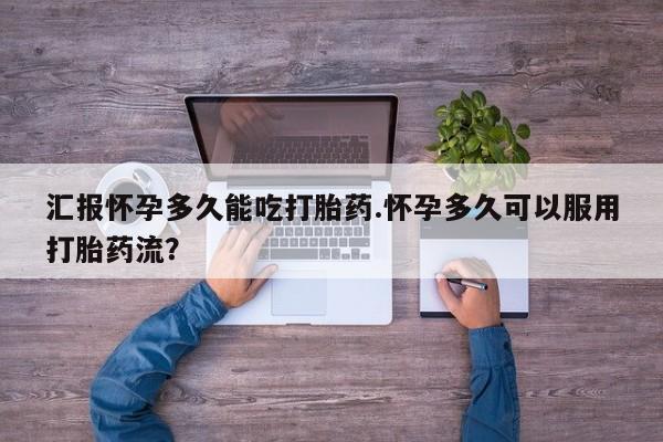 卖打胎药的医生微信号汇报怀孕多久能吃打胎药.怀孕多久可以服用打胎药流?
