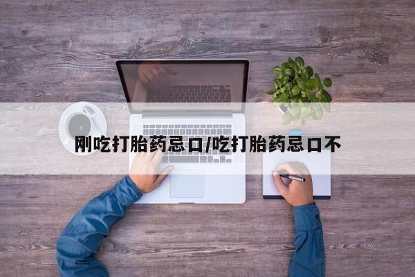 卖打胎药的医生微信号刚吃打胎药忌口/吃打胎药忌口不
