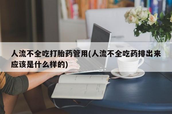 卖打胎药的医生微信号人流不全吃打胎药管用(人流不全吃药排出来应该是什么样的)