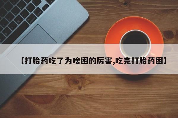 卖打胎药的医生微信号【打胎药吃了为啥困的厉害,吃完打胎药困】