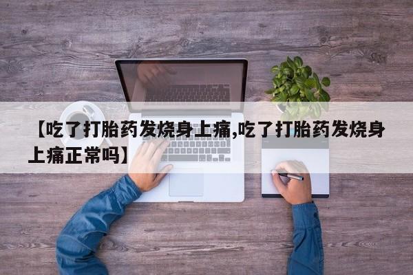 卖打胎药的医生微信号【吃了打胎药发烧身上痛,吃了打胎药发烧身上痛正常吗】