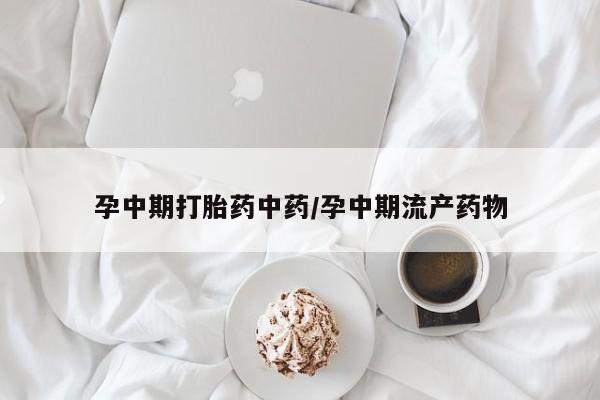 卖打胎药的医生微信号孕中期打胎药中药/孕中期流产药物