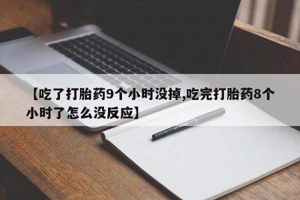 卖打胎药的医生微信号【吃了打胎药9个小时没掉,吃完打胎药8个小时了怎么没反应】