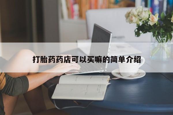 卖打胎药的医生微信号打胎药药店可以买嘛的简单介绍