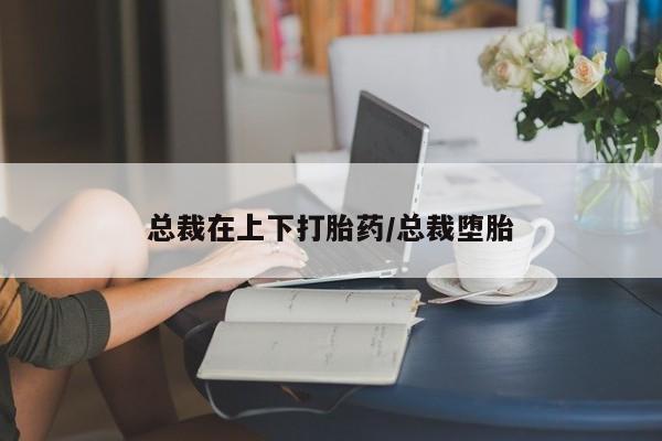 卖打胎药的医生微信号总裁在上下打胎药/总裁堕胎