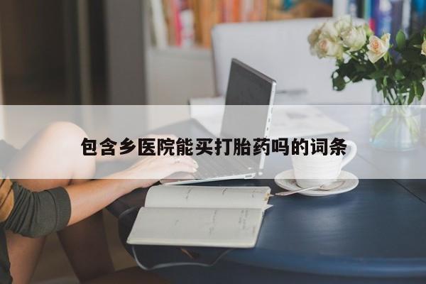 卖打胎药的医生微信号包含乡医院能买打胎药吗的词条