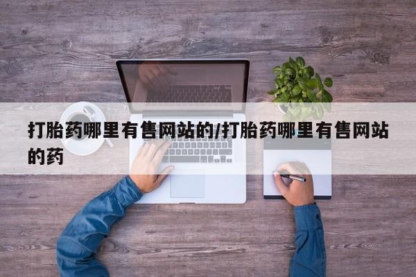 卖打胎药的医生微信号打胎药哪里有售网站的/打胎药哪里有售网站的药