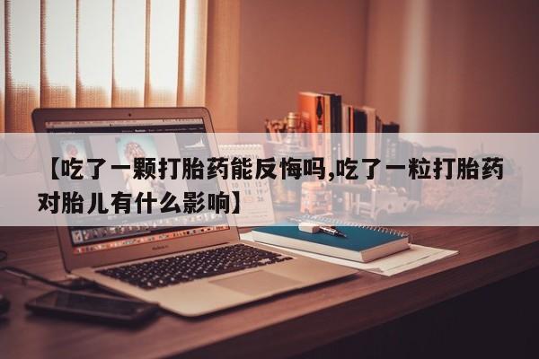 卖打胎药的医生微信号【吃了一颗打胎药能反悔吗,吃了一粒打胎药对胎儿有什么影响】