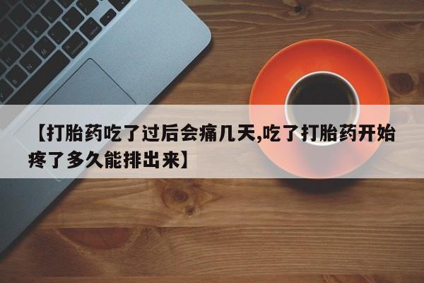 卖打胎药的医生微信号【打胎药吃了过后会痛几天,吃了打胎药开始疼了多久能排出来】