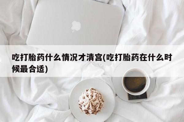 卖打胎药的医生微信号吃打胎药什么情况才清宫(吃打胎药在什么时候最合适)