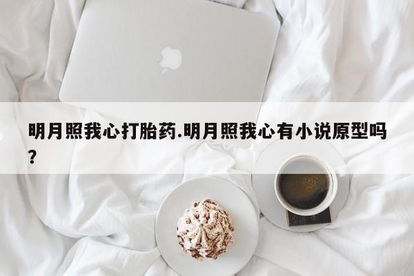 卖打胎药的医生微信号明月照我心打胎药.明月照我心有小说原型吗?