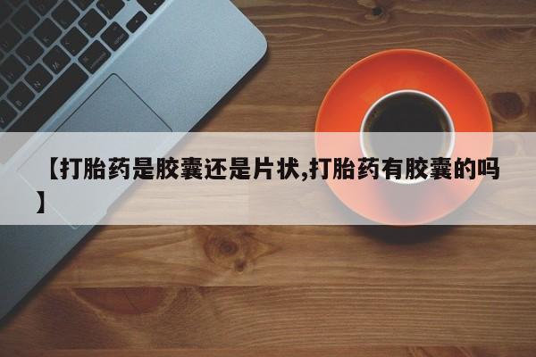 卖打胎药的医生微信号【打胎药是胶囊还是片状,打胎药有胶囊的吗】