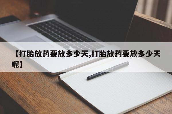 卖打胎药的医生微信号【打胎放药要放多少天,打胎放药要放多少天呢】