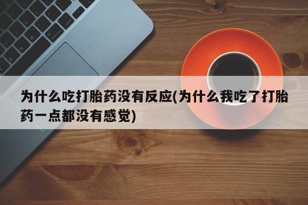 卖打胎药的医生微信号为什么吃打胎药没有反应(为什么我吃了打胎药一点都没有感觉)
