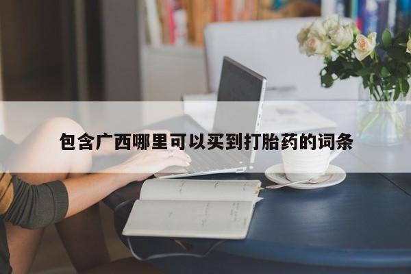 卖打胎药的医生微信号包含广西哪里可以买到打胎药的词条