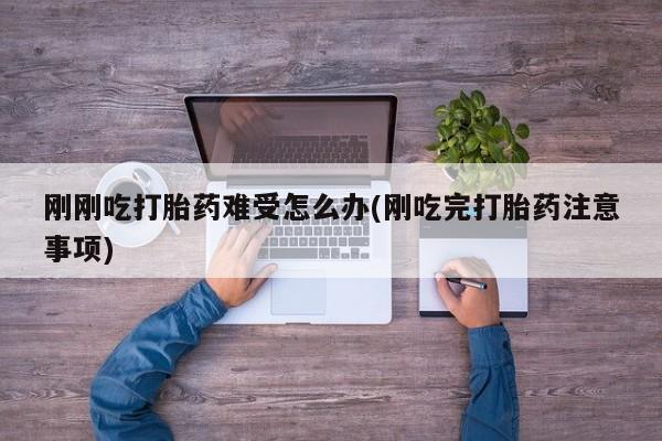 卖打胎药的医生微信号刚刚吃打胎药难受怎么办(刚吃完打胎药注意事项)