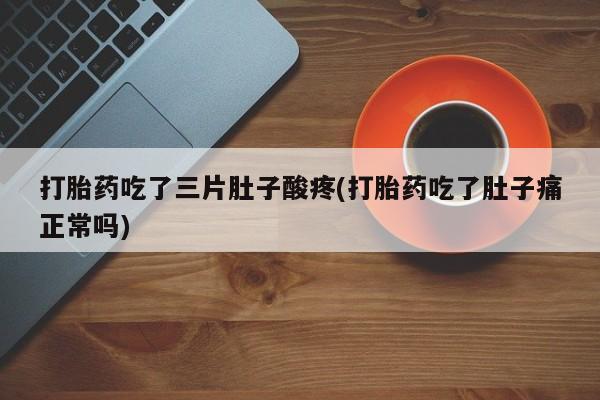 卖打胎药的医生微信号打胎药吃了三片肚子酸疼(打胎药吃了肚子痛正常吗)